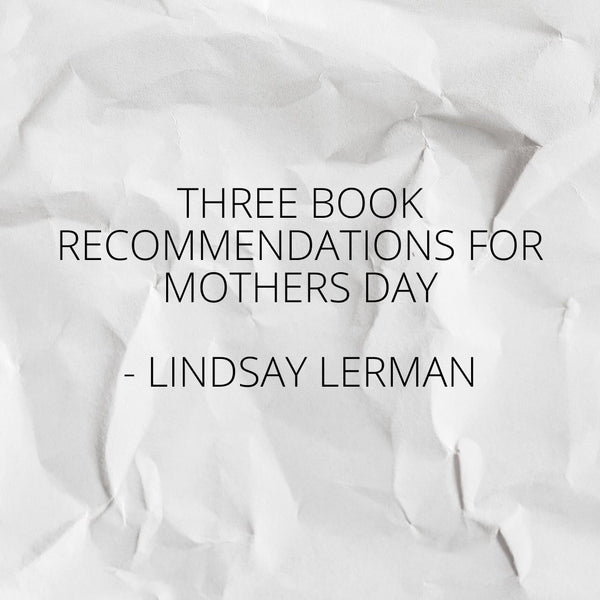 Three Book Recommendations for Mother's Day - Lindsay Lerman - Little Nomad